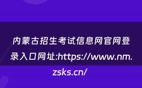 内蒙古招生考试信息网官网登录入口网址:https://www.nm.zsks.cn/ 