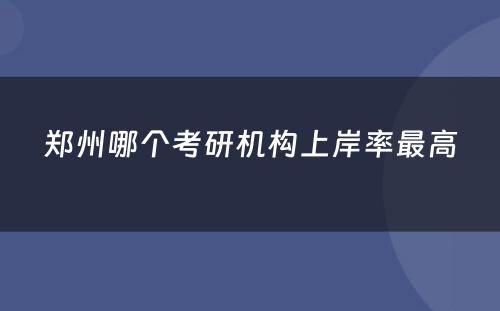 郑州哪个考研机构上岸率最高