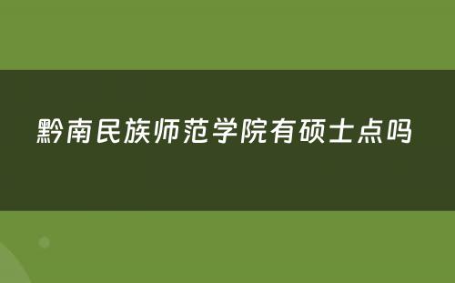 黔南民族师范学院有硕士点吗 