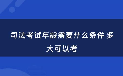 司法考试年龄需要什么条件 多大可以考