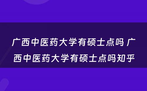 广西中医药大学有硕士点吗 广西中医药大学有硕士点吗知乎