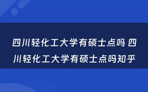 四川轻化工大学有硕士点吗 四川轻化工大学有硕士点吗知乎