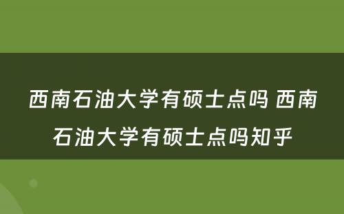 西南石油大学有硕士点吗 西南石油大学有硕士点吗知乎