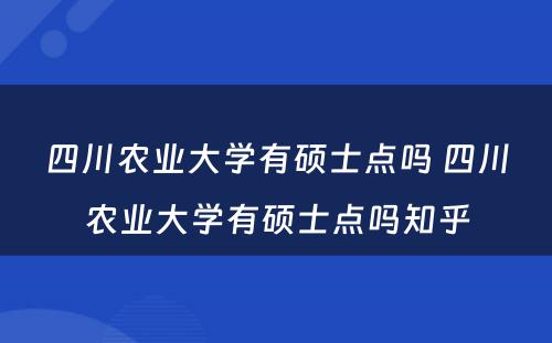 四川农业大学有硕士点吗 四川农业大学有硕士点吗知乎