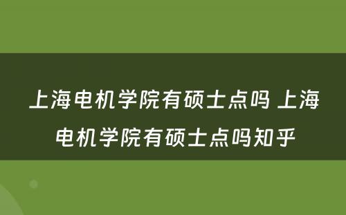 上海电机学院有硕士点吗 上海电机学院有硕士点吗知乎