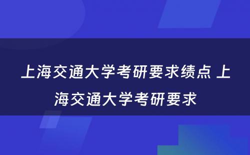 上海交通大学考研要求绩点 上海交通大学考研要求