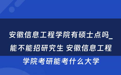 安徽信息工程学院有硕士点吗_能不能招研究生 安徽信息工程学院考研能考什么大学