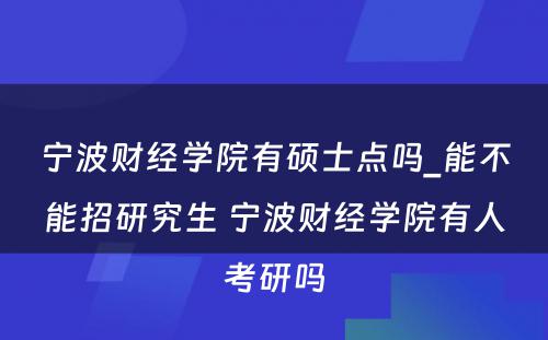 宁波财经学院有硕士点吗_能不能招研究生 宁波财经学院有人考研吗