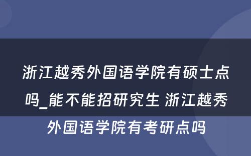 浙江越秀外国语学院有硕士点吗_能不能招研究生 浙江越秀外国语学院有考研点吗