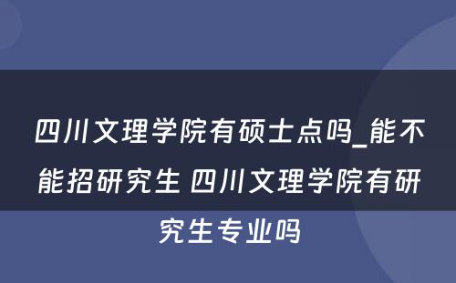 四川文理学院有硕士点吗_能不能招研究生 四川文理学院有研究生专业吗