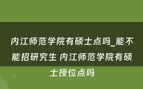 内江师范学院有硕士点吗_能不能招研究生 内江师范学院有硕士授位点吗
