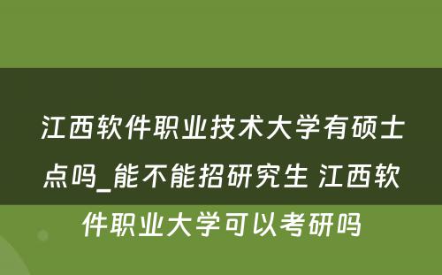 江西软件职业技术大学有硕士点吗_能不能招研究生 江西软件职业大学可以考研吗