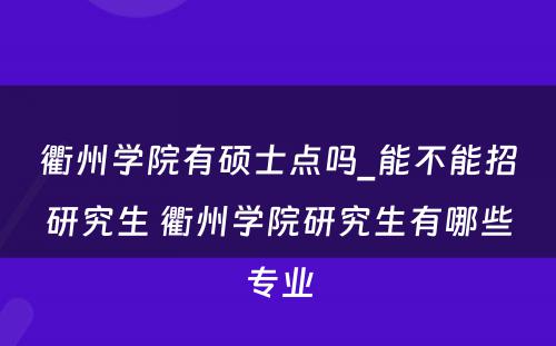 衢州学院有硕士点吗_能不能招研究生 衢州学院研究生有哪些专业