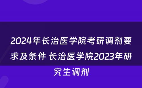 2024年长治医学院考研调剂要求及条件 长治医学院2023年研究生调剂