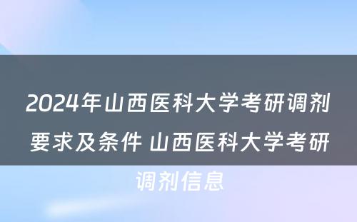 2024年山西医科大学考研调剂要求及条件 山西医科大学考研调剂信息