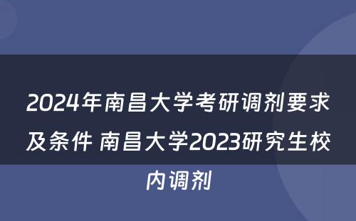 2024年南昌大学考研调剂要求及条件 南昌大学2023研究生校内调剂