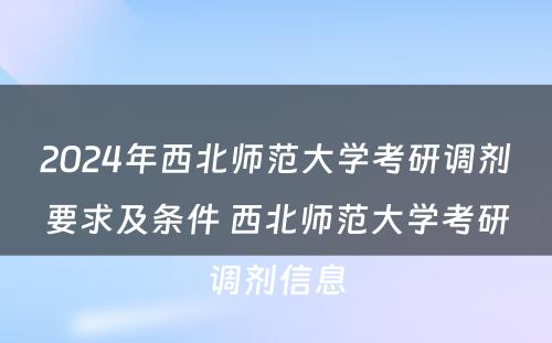 2024年西北师范大学考研调剂要求及条件 西北师范大学考研调剂信息