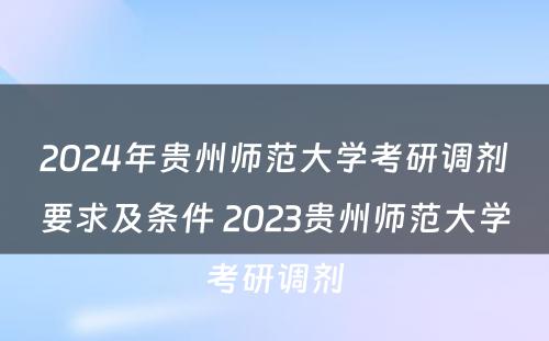 2024年贵州师范大学考研调剂要求及条件 2023贵州师范大学考研调剂