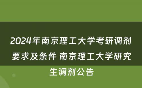 2024年南京理工大学考研调剂要求及条件 南京理工大学研究生调剂公告