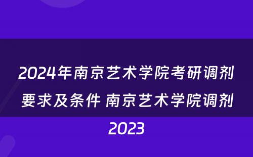 2024年南京艺术学院考研调剂要求及条件 南京艺术学院调剂2023