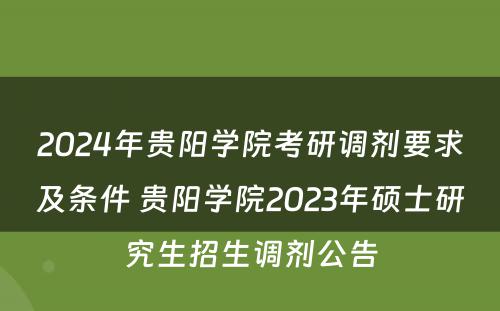 2024年贵阳学院考研调剂要求及条件 贵阳学院2023年硕士研究生招生调剂公告