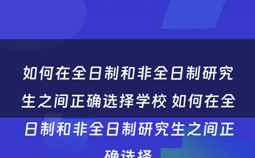 如何在全日制和非全日制研究生之间正确选择学校 如何在全日制和非全日制研究生之间正确选择