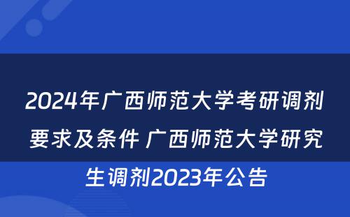 2024年广西师范大学考研调剂要求及条件 广西师范大学研究生调剂2023年公告
