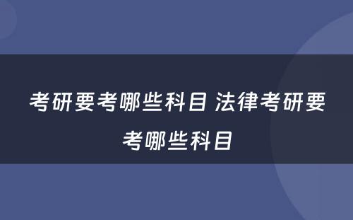 考研要考哪些科目 法律考研要考哪些科目