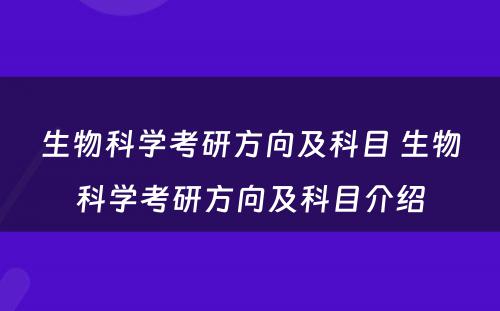 生物科学考研方向及科目 生物科学考研方向及科目介绍