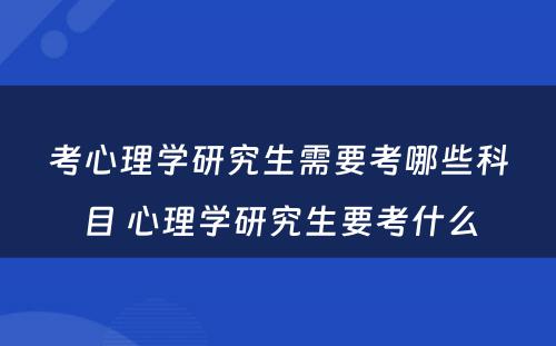 考心理学研究生需要考哪些科目 心理学研究生要考什么