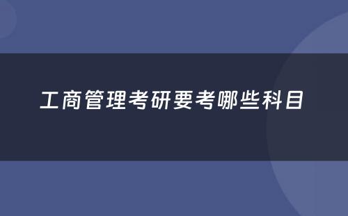 工商管理考研要考哪些科目 