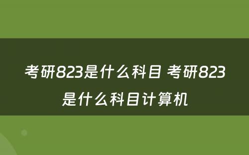 考研823是什么科目 考研823是什么科目计算机