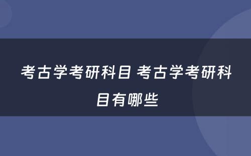 考古学考研科目 考古学考研科目有哪些