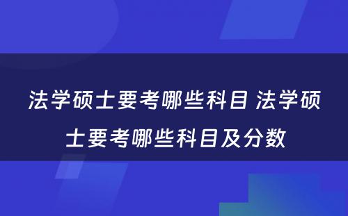 法学硕士要考哪些科目 法学硕士要考哪些科目及分数