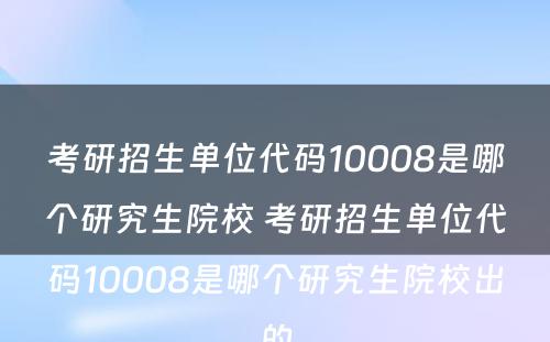 考研招生单位代码10008是哪个研究生院校 考研招生单位代码10008是哪个研究生院校出的