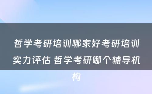 哲学考研培训哪家好考研培训实力评估 哲学考研哪个辅导机构