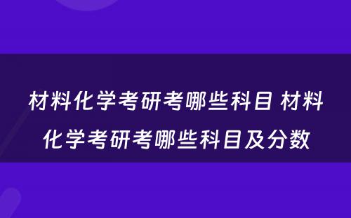 材料化学考研考哪些科目 材料化学考研考哪些科目及分数