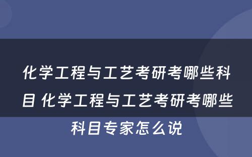 化学工程与工艺考研考哪些科目 化学工程与工艺考研考哪些科目专家怎么说