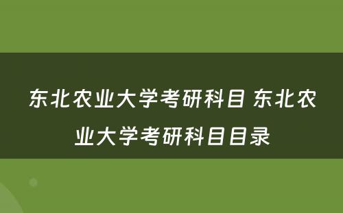 东北农业大学考研科目 东北农业大学考研科目目录