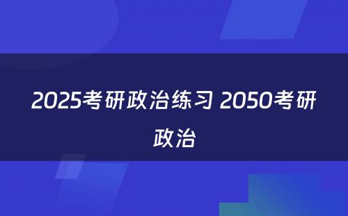 2025考研政治练习 2050考研政治