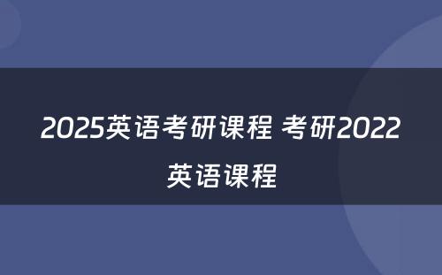 2025英语考研课程 考研2022英语课程