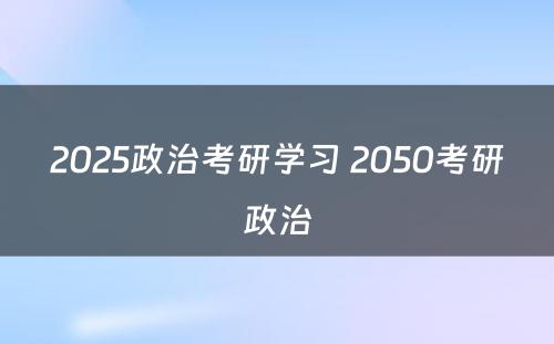 2025政治考研学习 2050考研政治