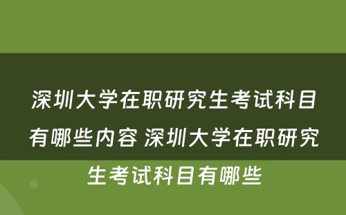 深圳大学在职研究生考试科目有哪些内容 深圳大学在职研究生考试科目有哪些