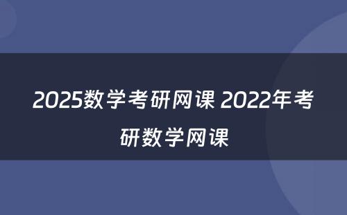 2025数学考研网课 2022年考研数学网课
