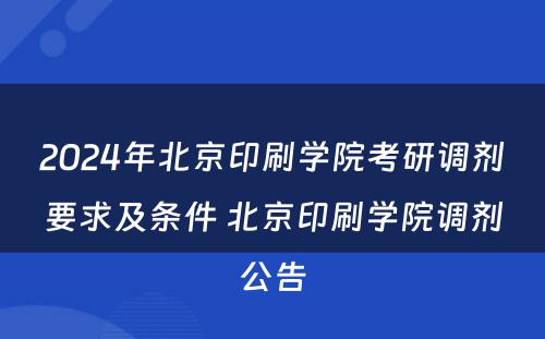 2024年北京印刷学院考研调剂要求及条件 北京印刷学院调剂公告