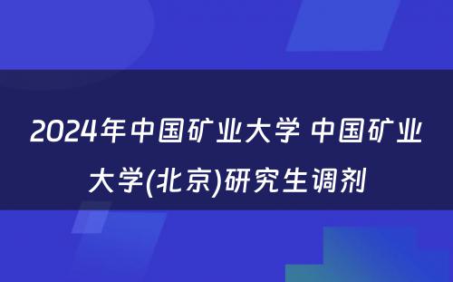 2024年中国矿业大学 中国矿业大学(北京)研究生调剂