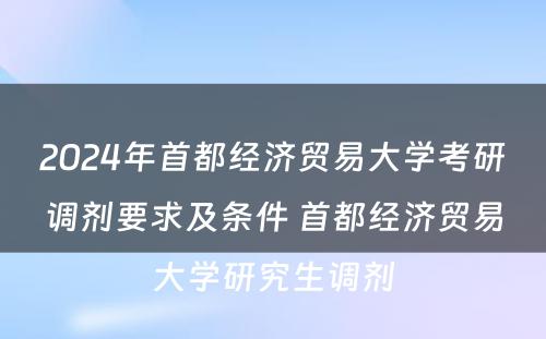 2024年首都经济贸易大学考研调剂要求及条件 首都经济贸易大学研究生调剂