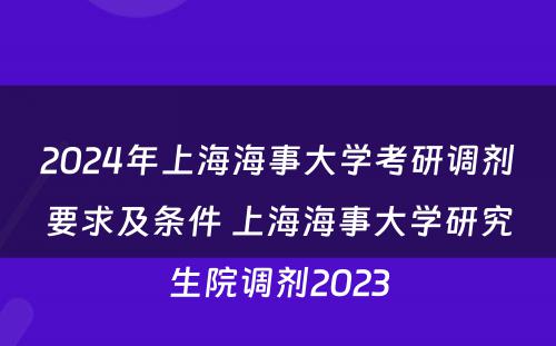 2024年上海海事大学考研调剂要求及条件 上海海事大学研究生院调剂2023