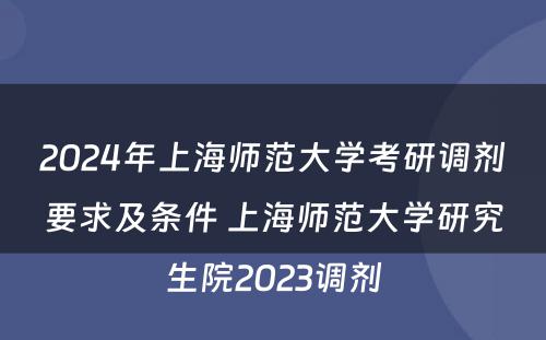 2024年上海师范大学考研调剂要求及条件 上海师范大学研究生院2023调剂