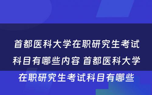 首都医科大学在职研究生考试科目有哪些内容 首都医科大学在职研究生考试科目有哪些